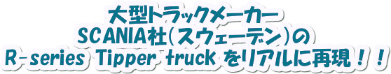 SCANIA Tip up R-series Tipper truck